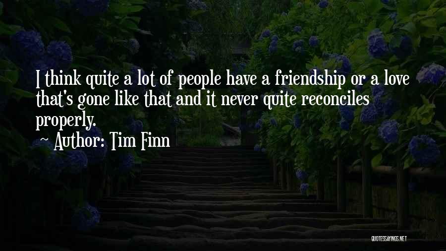 Tim Finn Quotes: I Think Quite A Lot Of People Have A Friendship Or A Love That's Gone Like That And It Never