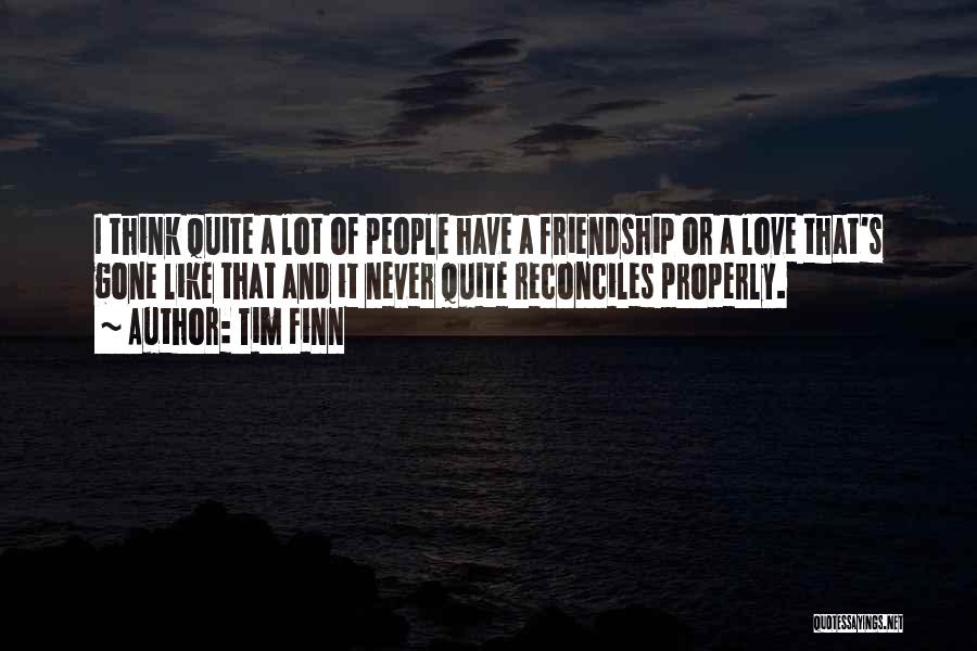 Tim Finn Quotes: I Think Quite A Lot Of People Have A Friendship Or A Love That's Gone Like That And It Never