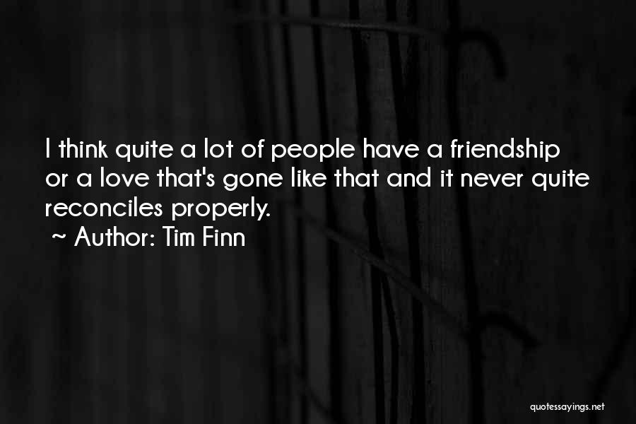 Tim Finn Quotes: I Think Quite A Lot Of People Have A Friendship Or A Love That's Gone Like That And It Never