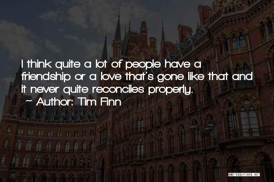 Tim Finn Quotes: I Think Quite A Lot Of People Have A Friendship Or A Love That's Gone Like That And It Never