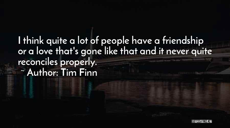 Tim Finn Quotes: I Think Quite A Lot Of People Have A Friendship Or A Love That's Gone Like That And It Never