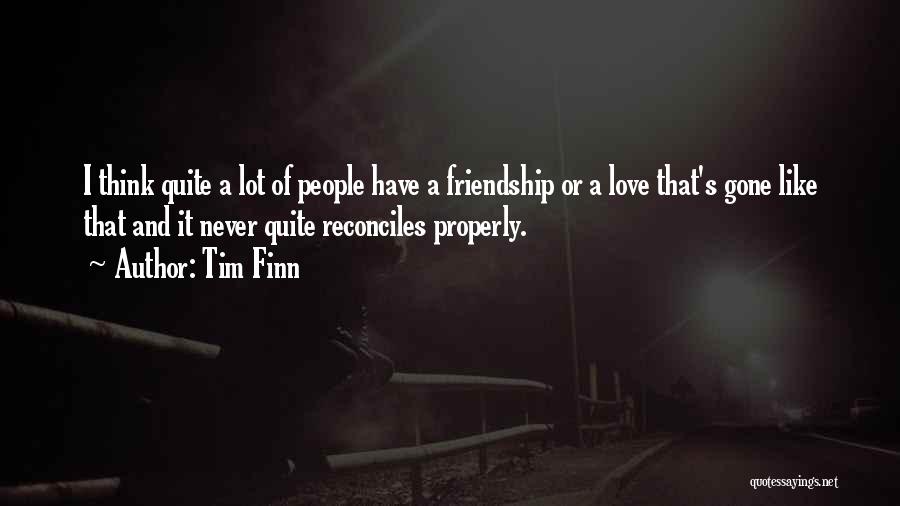 Tim Finn Quotes: I Think Quite A Lot Of People Have A Friendship Or A Love That's Gone Like That And It Never