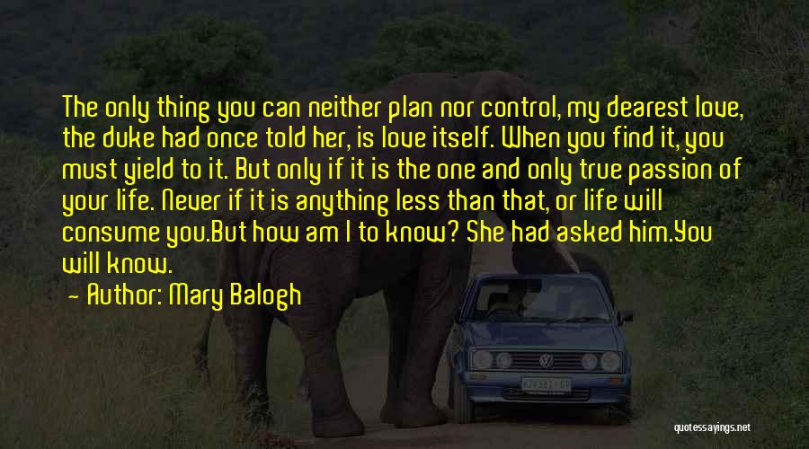 Mary Balogh Quotes: The Only Thing You Can Neither Plan Nor Control, My Dearest Love, The Duke Had Once Told Her, Is Love