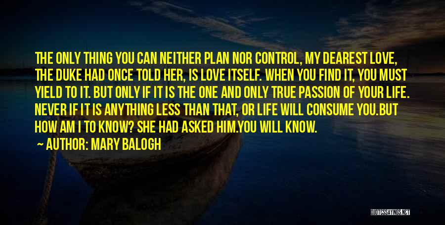 Mary Balogh Quotes: The Only Thing You Can Neither Plan Nor Control, My Dearest Love, The Duke Had Once Told Her, Is Love