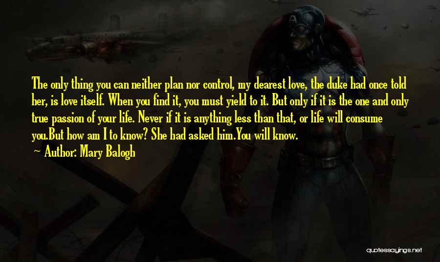 Mary Balogh Quotes: The Only Thing You Can Neither Plan Nor Control, My Dearest Love, The Duke Had Once Told Her, Is Love