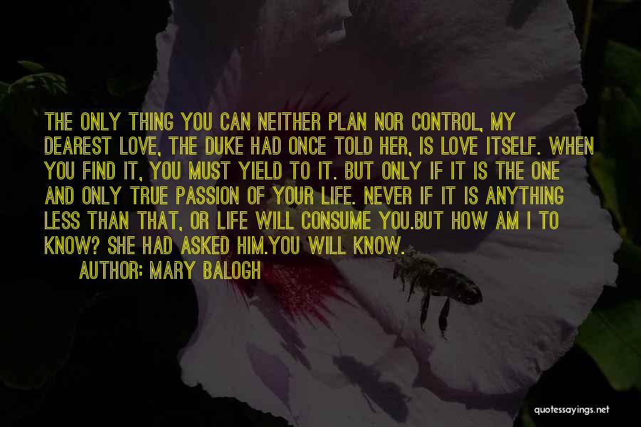 Mary Balogh Quotes: The Only Thing You Can Neither Plan Nor Control, My Dearest Love, The Duke Had Once Told Her, Is Love
