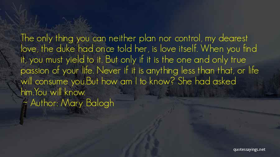 Mary Balogh Quotes: The Only Thing You Can Neither Plan Nor Control, My Dearest Love, The Duke Had Once Told Her, Is Love