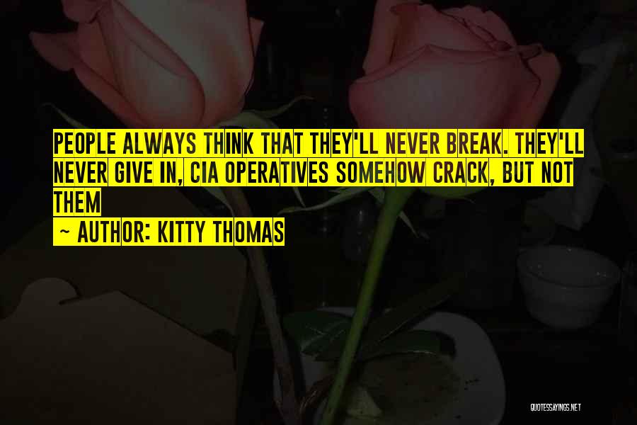 Kitty Thomas Quotes: People Always Think That They'll Never Break. They'll Never Give In, Cia Operatives Somehow Crack, But Not Them