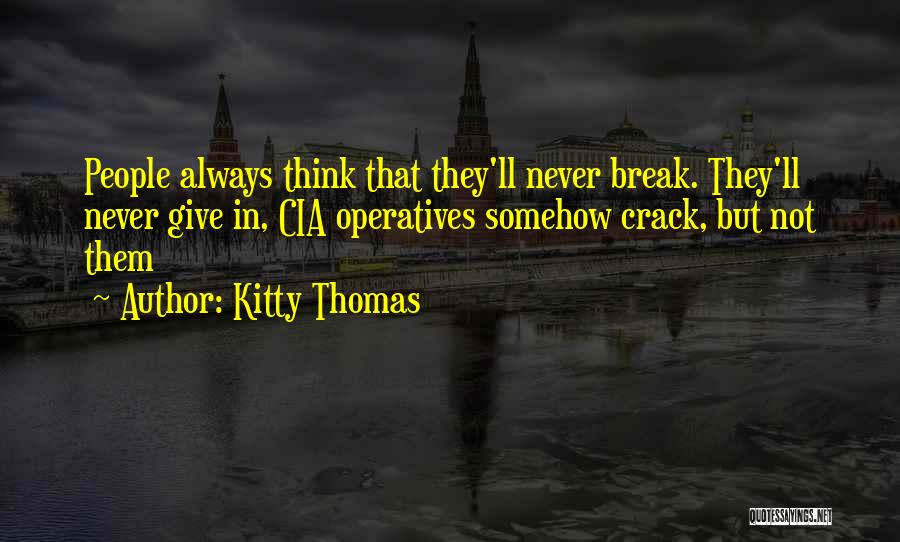 Kitty Thomas Quotes: People Always Think That They'll Never Break. They'll Never Give In, Cia Operatives Somehow Crack, But Not Them