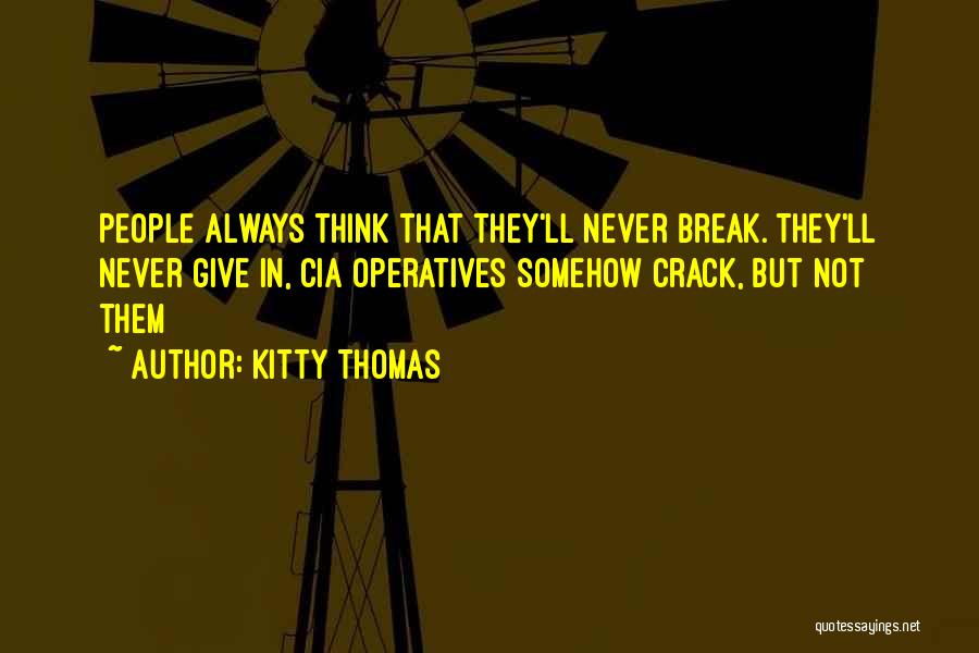 Kitty Thomas Quotes: People Always Think That They'll Never Break. They'll Never Give In, Cia Operatives Somehow Crack, But Not Them