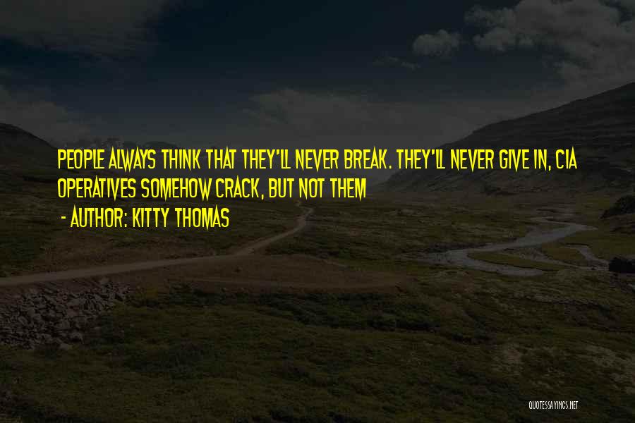 Kitty Thomas Quotes: People Always Think That They'll Never Break. They'll Never Give In, Cia Operatives Somehow Crack, But Not Them