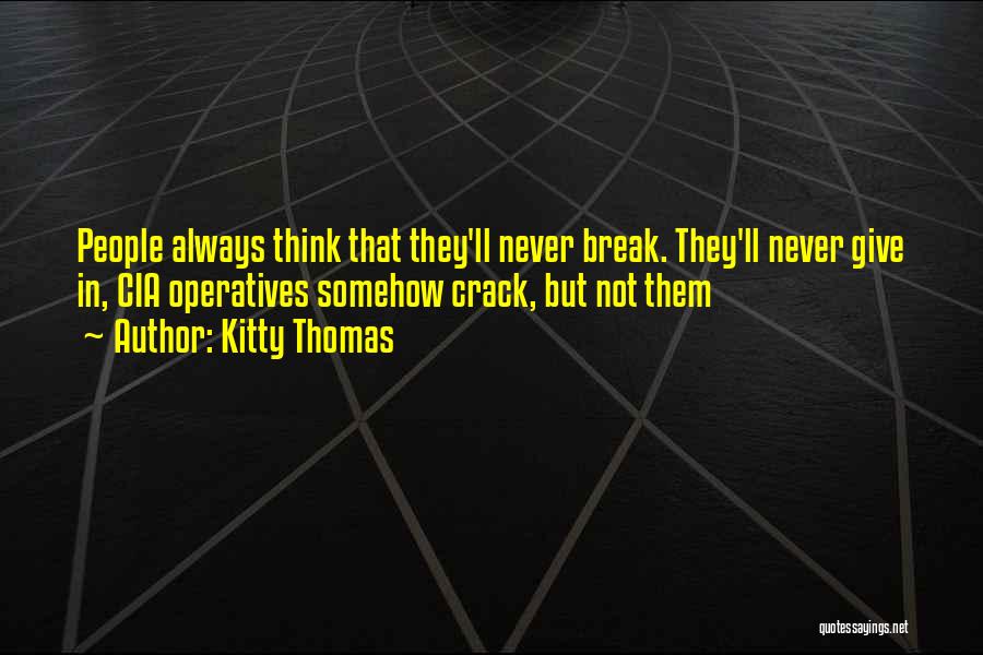 Kitty Thomas Quotes: People Always Think That They'll Never Break. They'll Never Give In, Cia Operatives Somehow Crack, But Not Them