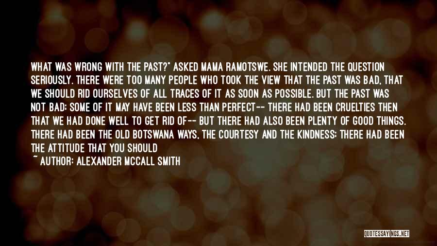 Alexander McCall Smith Quotes: What Was Wrong With The Past? Asked Mama Ramotswe. She Intended The Question Seriously. There Were Too Many People Who