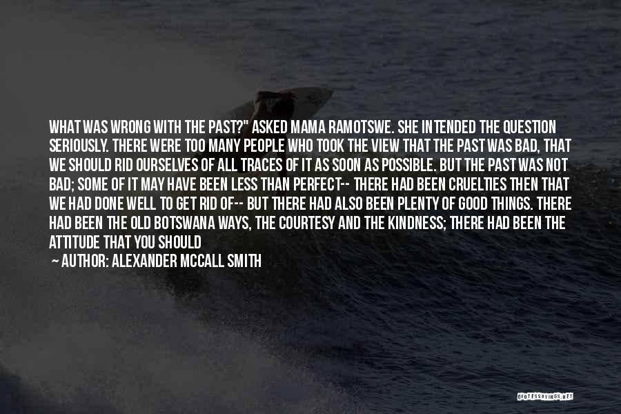 Alexander McCall Smith Quotes: What Was Wrong With The Past? Asked Mama Ramotswe. She Intended The Question Seriously. There Were Too Many People Who