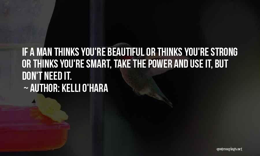 Kelli O'Hara Quotes: If A Man Thinks You're Beautiful Or Thinks You're Strong Or Thinks You're Smart, Take The Power And Use It,