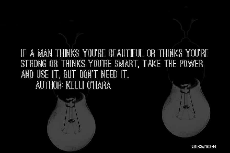 Kelli O'Hara Quotes: If A Man Thinks You're Beautiful Or Thinks You're Strong Or Thinks You're Smart, Take The Power And Use It,