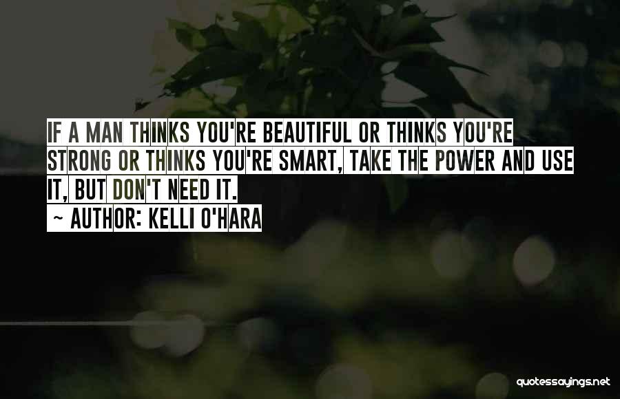 Kelli O'Hara Quotes: If A Man Thinks You're Beautiful Or Thinks You're Strong Or Thinks You're Smart, Take The Power And Use It,