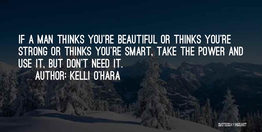 Kelli O'Hara Quotes: If A Man Thinks You're Beautiful Or Thinks You're Strong Or Thinks You're Smart, Take The Power And Use It,