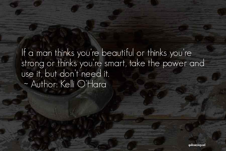 Kelli O'Hara Quotes: If A Man Thinks You're Beautiful Or Thinks You're Strong Or Thinks You're Smart, Take The Power And Use It,
