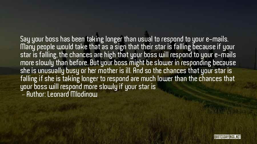 Leonard Mlodinow Quotes: Say Your Boss Has Been Taking Longer Than Usual To Respond To Your E-mails. Many People Would Take That As