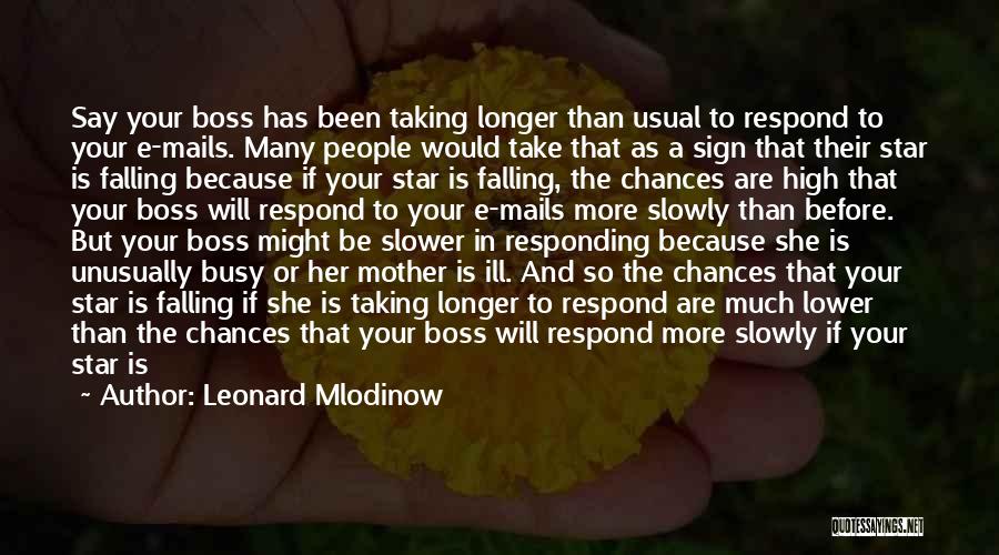 Leonard Mlodinow Quotes: Say Your Boss Has Been Taking Longer Than Usual To Respond To Your E-mails. Many People Would Take That As
