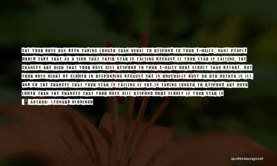 Leonard Mlodinow Quotes: Say Your Boss Has Been Taking Longer Than Usual To Respond To Your E-mails. Many People Would Take That As