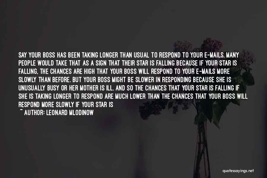 Leonard Mlodinow Quotes: Say Your Boss Has Been Taking Longer Than Usual To Respond To Your E-mails. Many People Would Take That As