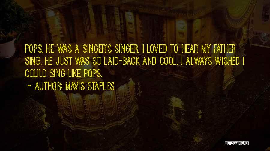 Mavis Staples Quotes: Pops, He Was A Singer's Singer. I Loved To Hear My Father Sing. He Just Was So Laid-back And Cool.