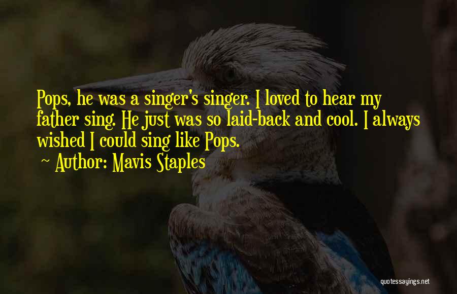 Mavis Staples Quotes: Pops, He Was A Singer's Singer. I Loved To Hear My Father Sing. He Just Was So Laid-back And Cool.
