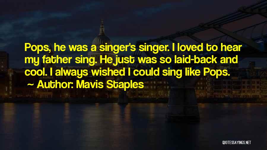 Mavis Staples Quotes: Pops, He Was A Singer's Singer. I Loved To Hear My Father Sing. He Just Was So Laid-back And Cool.