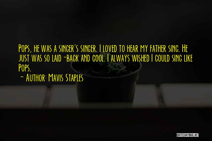 Mavis Staples Quotes: Pops, He Was A Singer's Singer. I Loved To Hear My Father Sing. He Just Was So Laid-back And Cool.