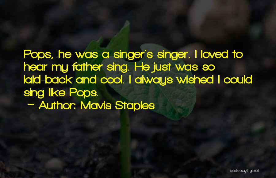Mavis Staples Quotes: Pops, He Was A Singer's Singer. I Loved To Hear My Father Sing. He Just Was So Laid-back And Cool.