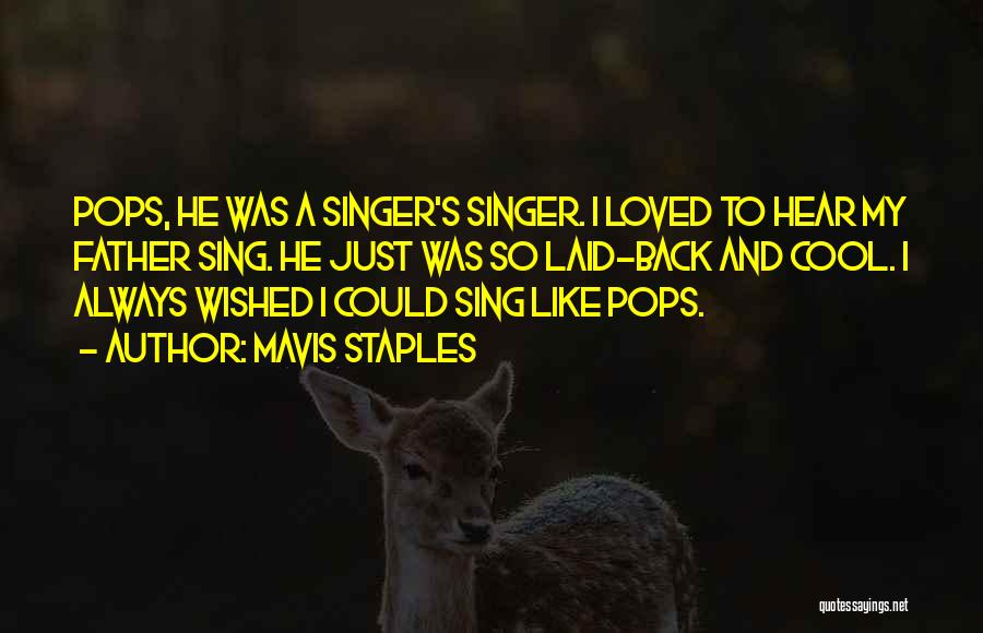 Mavis Staples Quotes: Pops, He Was A Singer's Singer. I Loved To Hear My Father Sing. He Just Was So Laid-back And Cool.