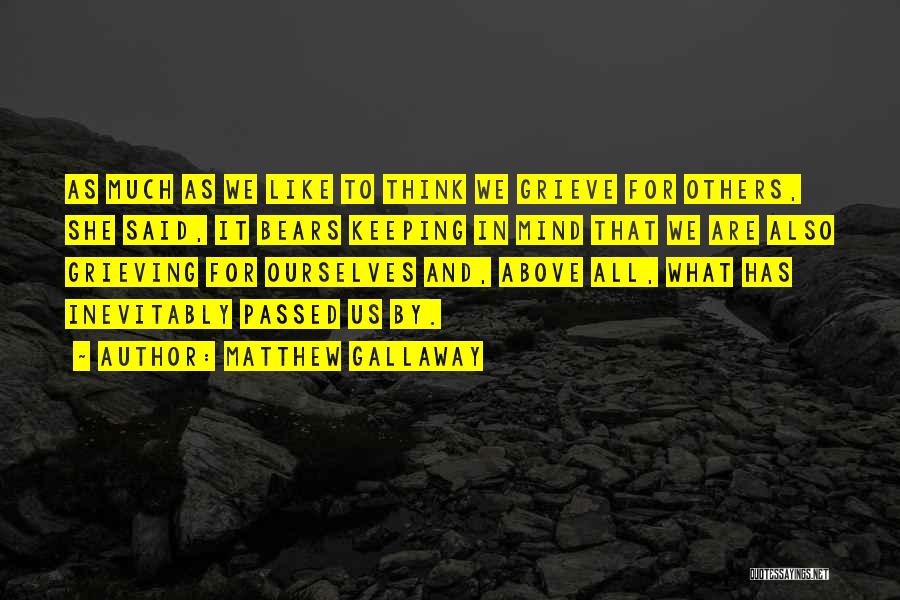 Matthew Gallaway Quotes: As Much As We Like To Think We Grieve For Others, She Said, It Bears Keeping In Mind That We
