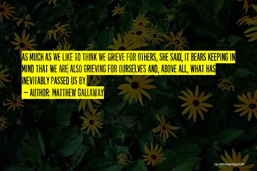 Matthew Gallaway Quotes: As Much As We Like To Think We Grieve For Others, She Said, It Bears Keeping In Mind That We