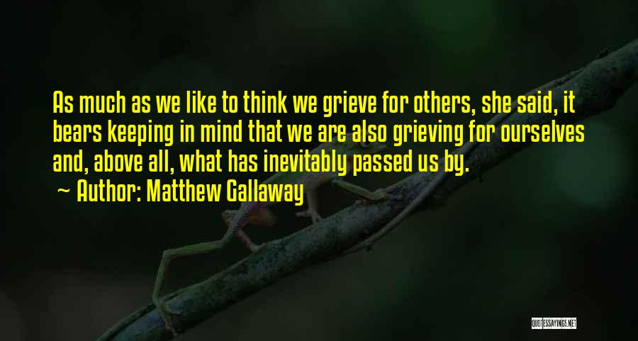 Matthew Gallaway Quotes: As Much As We Like To Think We Grieve For Others, She Said, It Bears Keeping In Mind That We