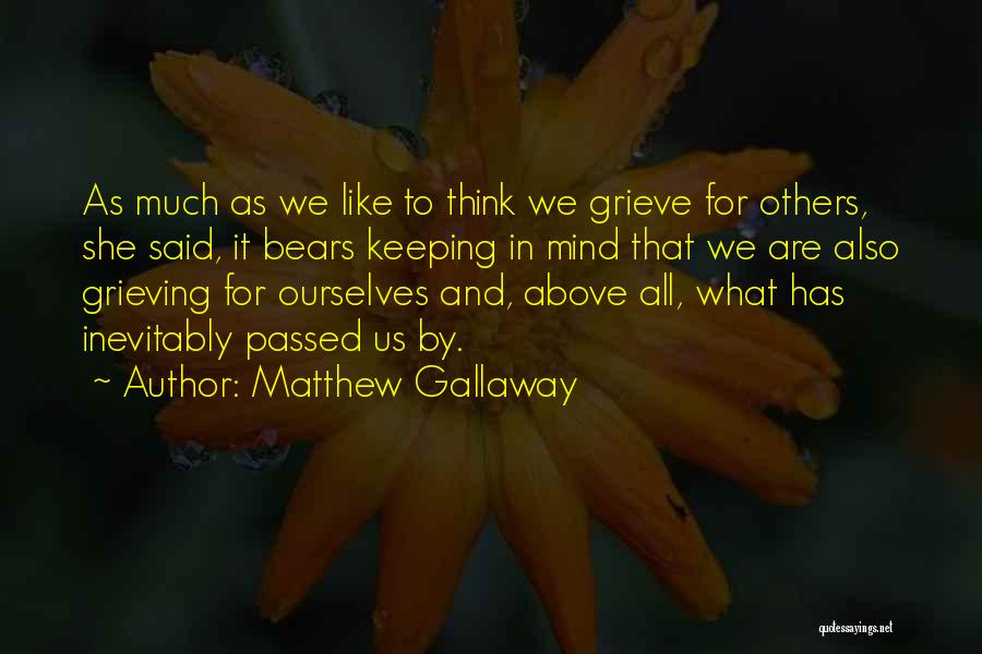 Matthew Gallaway Quotes: As Much As We Like To Think We Grieve For Others, She Said, It Bears Keeping In Mind That We