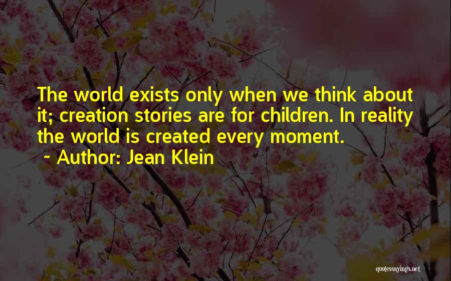 Jean Klein Quotes: The World Exists Only When We Think About It; Creation Stories Are For Children. In Reality The World Is Created