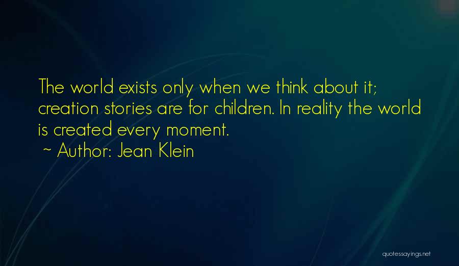 Jean Klein Quotes: The World Exists Only When We Think About It; Creation Stories Are For Children. In Reality The World Is Created