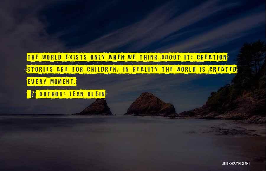 Jean Klein Quotes: The World Exists Only When We Think About It; Creation Stories Are For Children. In Reality The World Is Created