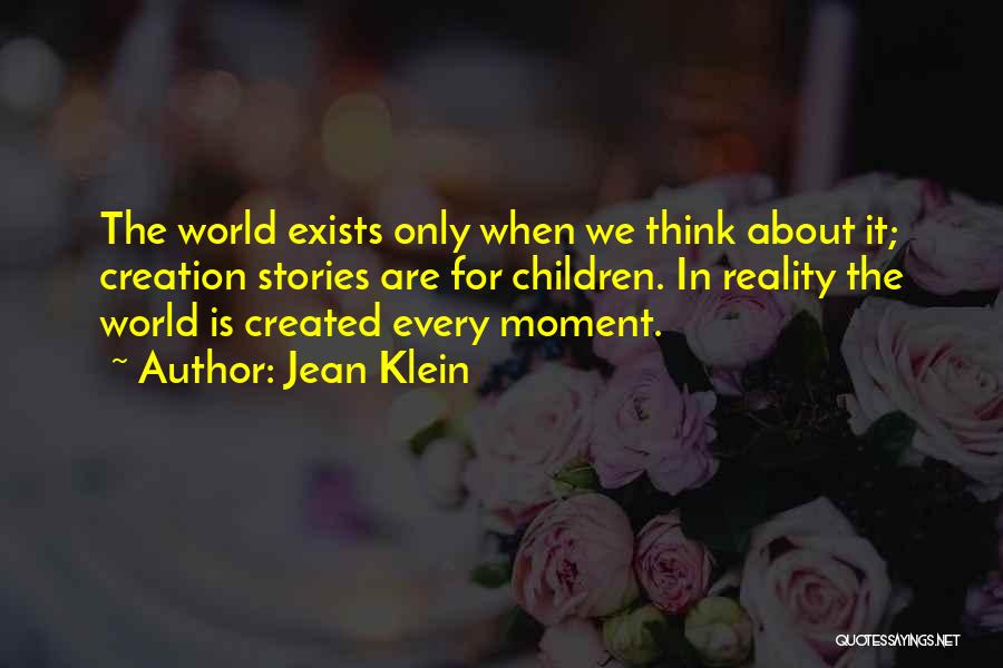 Jean Klein Quotes: The World Exists Only When We Think About It; Creation Stories Are For Children. In Reality The World Is Created