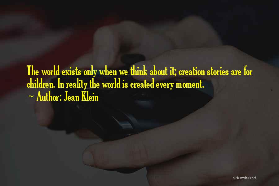 Jean Klein Quotes: The World Exists Only When We Think About It; Creation Stories Are For Children. In Reality The World Is Created