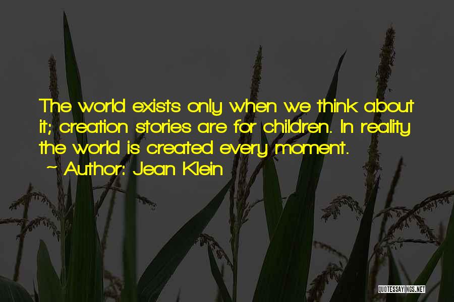 Jean Klein Quotes: The World Exists Only When We Think About It; Creation Stories Are For Children. In Reality The World Is Created