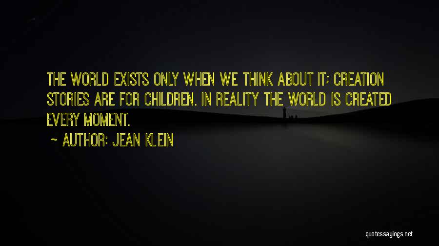 Jean Klein Quotes: The World Exists Only When We Think About It; Creation Stories Are For Children. In Reality The World Is Created