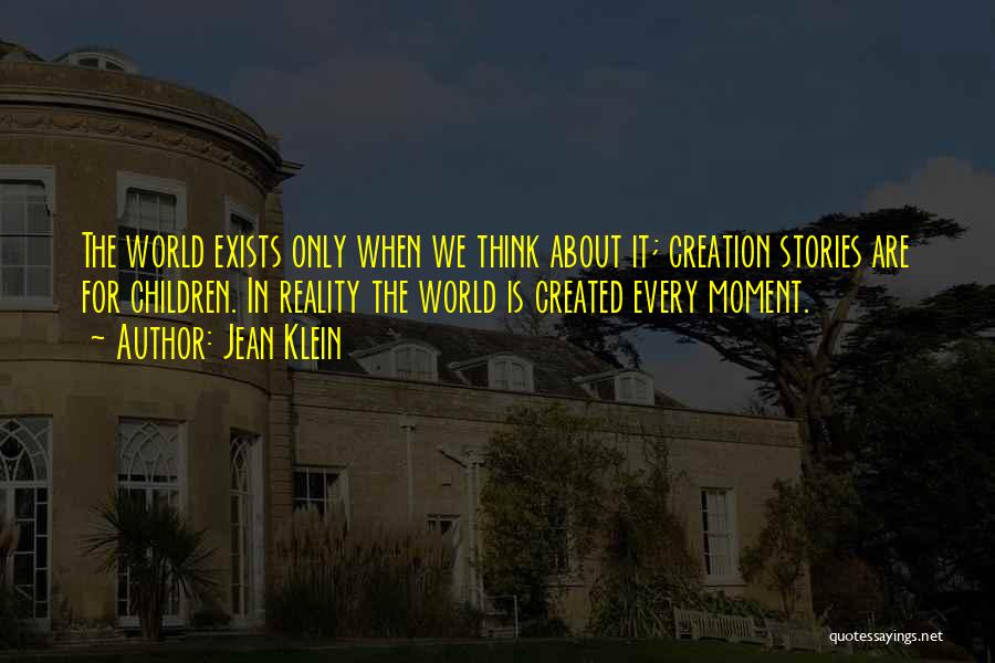 Jean Klein Quotes: The World Exists Only When We Think About It; Creation Stories Are For Children. In Reality The World Is Created