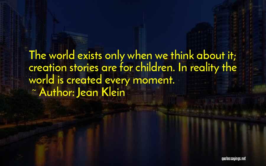 Jean Klein Quotes: The World Exists Only When We Think About It; Creation Stories Are For Children. In Reality The World Is Created