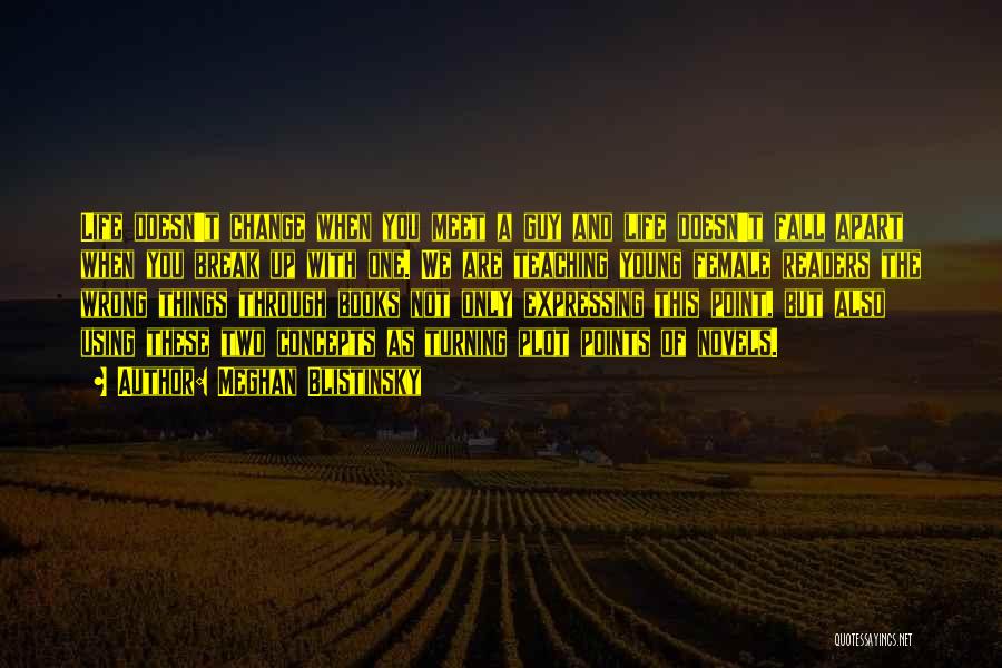 Meghan Blistinsky Quotes: Life Doesn't Change When You Meet A Guy And Life Doesn't Fall Apart When You Break Up With One. We
