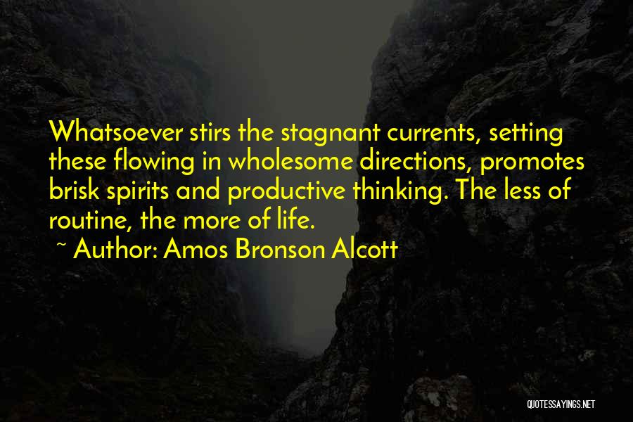 Amos Bronson Alcott Quotes: Whatsoever Stirs The Stagnant Currents, Setting These Flowing In Wholesome Directions, Promotes Brisk Spirits And Productive Thinking. The Less Of