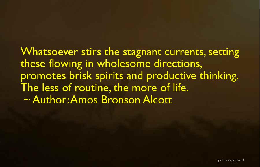 Amos Bronson Alcott Quotes: Whatsoever Stirs The Stagnant Currents, Setting These Flowing In Wholesome Directions, Promotes Brisk Spirits And Productive Thinking. The Less Of