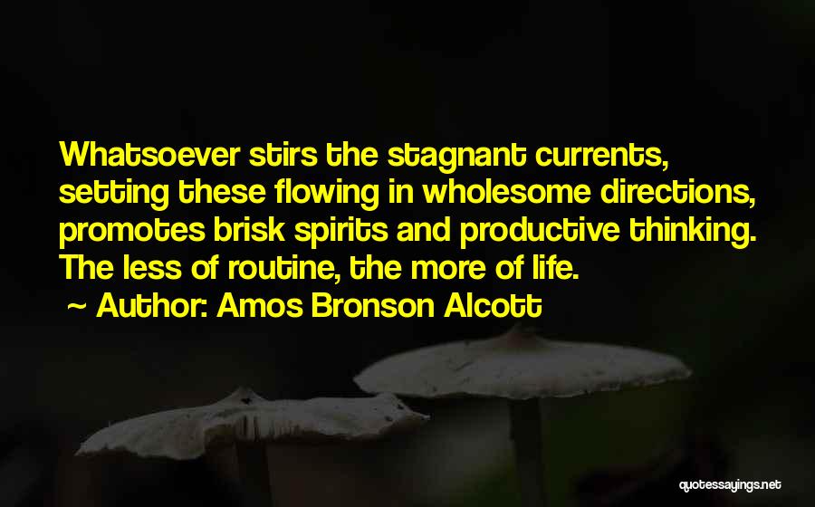 Amos Bronson Alcott Quotes: Whatsoever Stirs The Stagnant Currents, Setting These Flowing In Wholesome Directions, Promotes Brisk Spirits And Productive Thinking. The Less Of